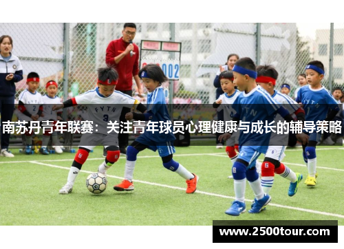 南苏丹青年联赛：关注青年球员心理健康与成长的辅导策略