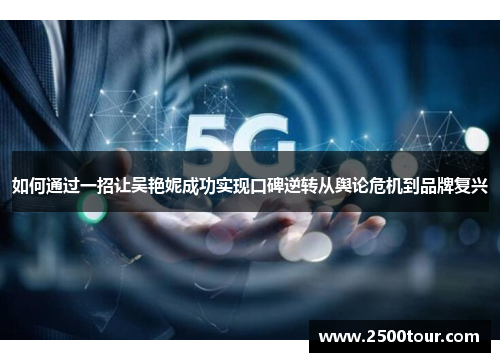 如何通过一招让吴艳妮成功实现口碑逆转从舆论危机到品牌复兴