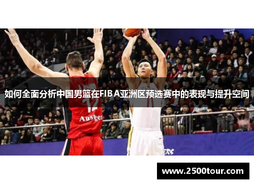 如何全面分析中国男篮在FIBA亚洲区预选赛中的表现与提升空间