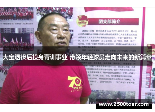 大宝退役后投身青训事业 带领年轻球员走向未来的新篇章