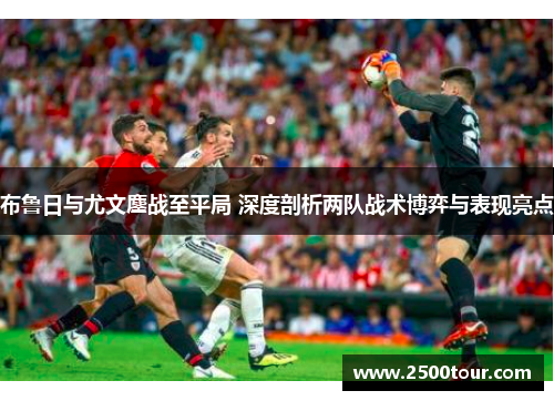 布鲁日与尤文鏖战至平局 深度剖析两队战术博弈与表现亮点