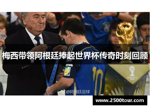 梅西带领阿根廷捧起世界杯传奇时刻回顾
