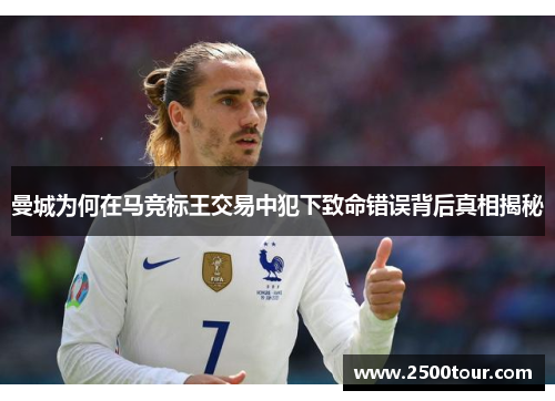 曼城为何在马竞标王交易中犯下致命错误背后真相揭秘