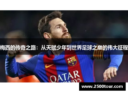 梅西的传奇之路：从天赋少年到世界足球之巅的伟大征程