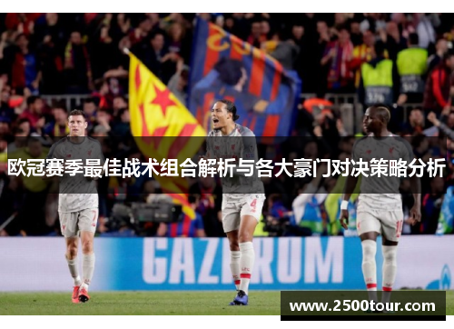 欧冠赛季最佳战术组合解析与各大豪门对决策略分析