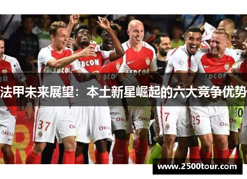 法甲未来展望：本土新星崛起的六大竞争优势