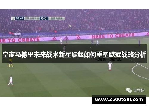 皇家马德里未来战术新星崛起如何重塑欧冠战略分析
