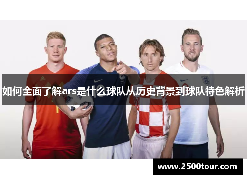 如何全面了解ars是什么球队从历史背景到球队特色解析