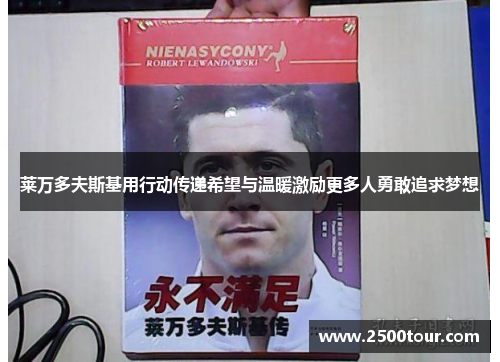 莱万多夫斯基用行动传递希望与温暖激励更多人勇敢追求梦想