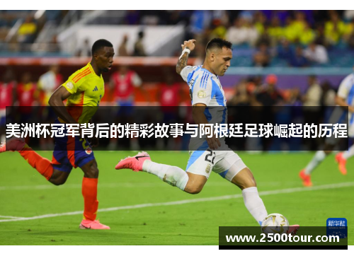 美洲杯冠军背后的精彩故事与阿根廷足球崛起的历程