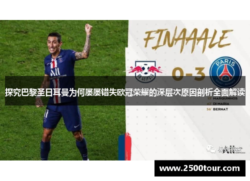 探究巴黎圣日耳曼为何屡屡错失欧冠荣耀的深层次原因剖析全面解读