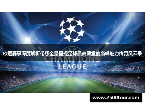 欧冠赛事深度解析带您全景呈现足球最高殿堂的巅峰魅力传奇风云录 欧冠赛事深度解析带您全景呈现足球最高殿堂的巅峰魅力传奇风云录