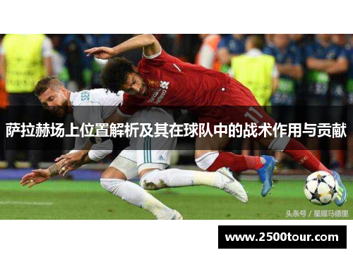 萨拉赫场上位置解析及其在球队中的战术作用与贡献