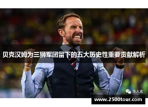 贝克汉姆为三狮军团留下的五大历史性重要贡献解析 贝克汉姆为三狮军团留下的五大历史性重要贡献解析