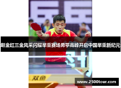 赵金红三金风采闪耀举重赛场勇攀高峰开启中国举重新纪元 赵金红三金风采闪耀举重赛场勇攀高峰开启中国举重新纪元