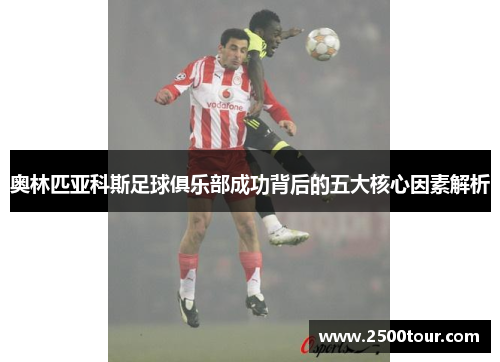 奥林匹亚科斯足球俱乐部成功背后的五大核心因素解析