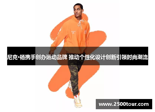 尼克·杨携手创办运动品牌 推动个性化设计创新引领时尚潮流